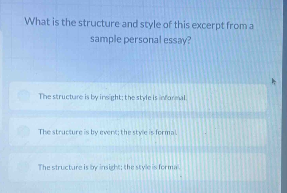 what is the structure and style of this excerpt from a sample personal essay?\nthe structure is by insight; the style is informal.\nthe structure is by event; the style is formal.\nthe structure is by insight; the style is formal.