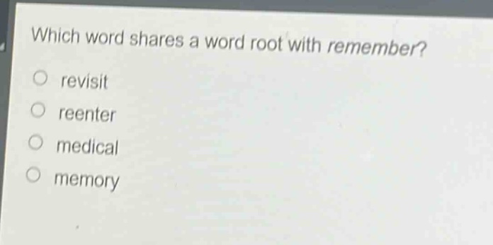 which word shares a word root with remember?\nrevisit\nreenter\nmedical\nmemory