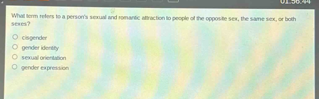 what term refers to a persons sexual and romantic attraction to people of the opposite sex, the same sex, or both sexes?\n○ cisgender\n○ gender identity\n○ sexual orientation\n○ gender expression