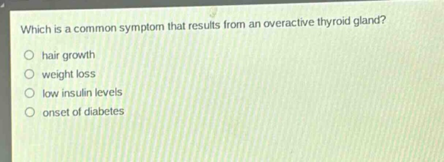which is a common symptom that results from an overactive thyroid gland?\n○ hair growth\n○ weight loss\n○ low insulin levels\n○ onset of diabetes