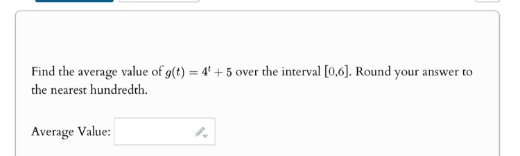 find the average value of $g(t)=4^{t}+5$ over the interval $0,6$. round your answer to the nearest hundredth.\naverage value:
