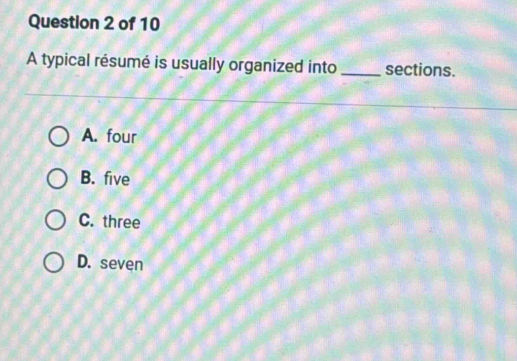 question 2 of 10\na typical résumé is usually organized into ____ sections.\n\na. four\nb. five\nc. three\nd. seven