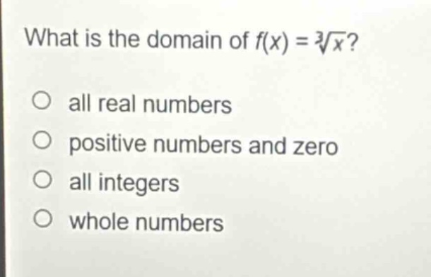 what is the domain of $f(x)=sqrt3{x}$?\no all real numbers\no positive numbers and zero\no all integers\no whole numbers
