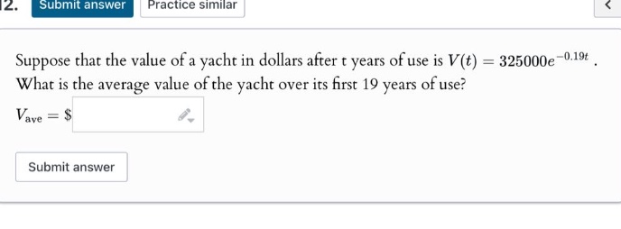 suppose that the value of a yacht in dollars after t years of use is $v(t)=325000e^{-0.19t}$. what is the average value of the yacht over its first 19 years of use? $v_{ave}=$