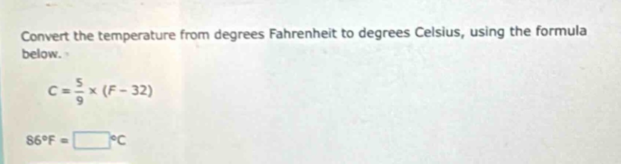 convert the temperature from degrees fahrenheit to degrees celsius, using the formula below.\n\n$c = \\frac{5}{9} \\times (f - 32)$\n\n$86^{circ}f=square^{circ}c$