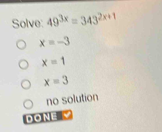 solve: $49^{3x}=343^{2x + 1}$\n$x=-3$\n$x = 1$\n$x=3$\nno solution