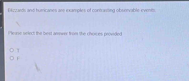 blizzards and hurricanes are examples of contrasting observable events. please select the best answer from the choices provided\no t\no f