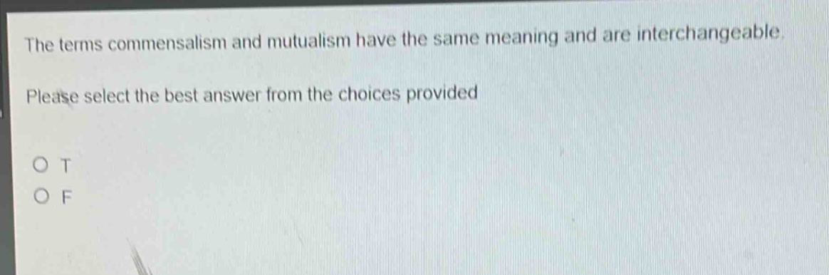 the terms commensalism and mutualism have the same meaning and are interchangeable. please select the best answer from the choices provided. o t o f