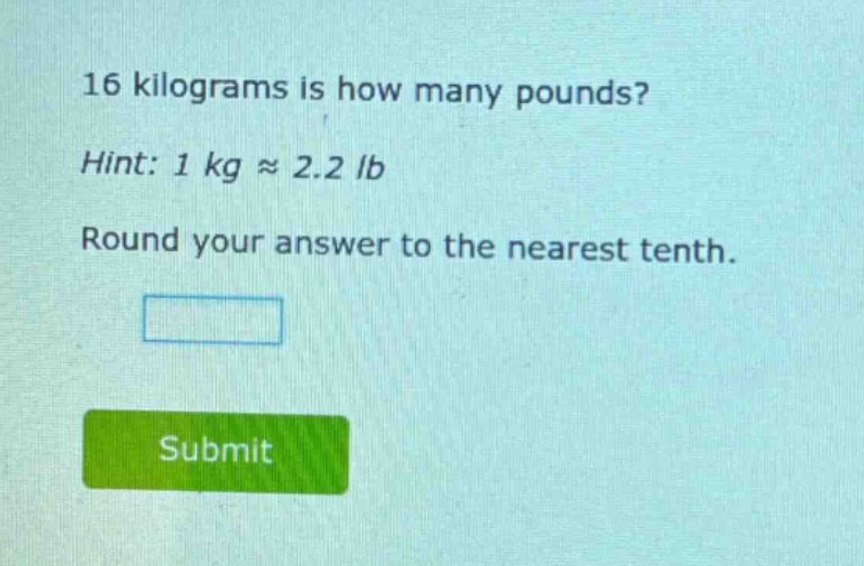 16 kilograms is how many pounds?\nhint: 1 kg ≈ 2.2 lb\nround your answer to the nearest tenth.
