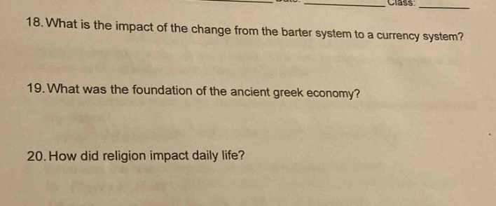 18. what is the impact of the change from the barter system to a currency system?\n19. what was the foundation of the ancient greek economy?\n20. how did religion impact daily life?