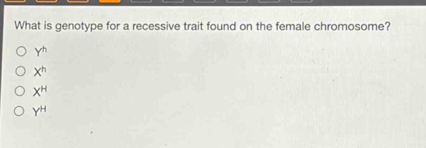 what is genotype for a recessive trait found on the female chromosome?\n○ y^h\n○ x^h\n○ x^h\n○ y^h