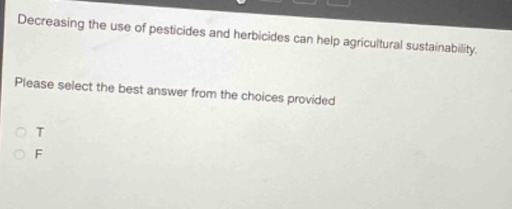 decreasing the use of pesticides and herbicides can help agricultural sustainability. please select the best answer from the choices provided\no t\no f