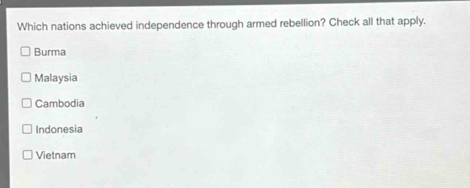 which nations achieved independence through armed rebellion? check all that apply.\n□ burma\n□ malaysia\n□ cambodia\n□ indonesia\n□ vietnam