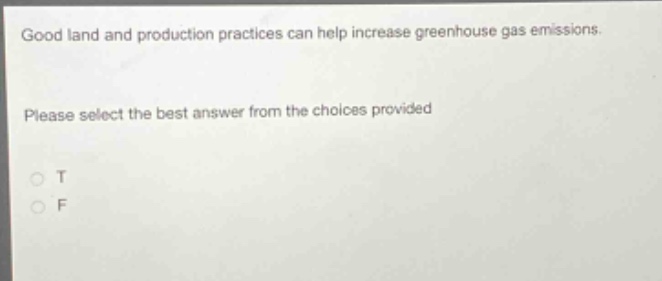 good land and production practices can help increase greenhouse gas emissions. please select the best answer from the choices provided\no t\no f