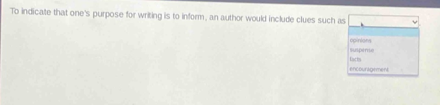 to indicate that ones purpose for writing is to inform, an author would include clues such as: opinions, suspense, facts, encouragement