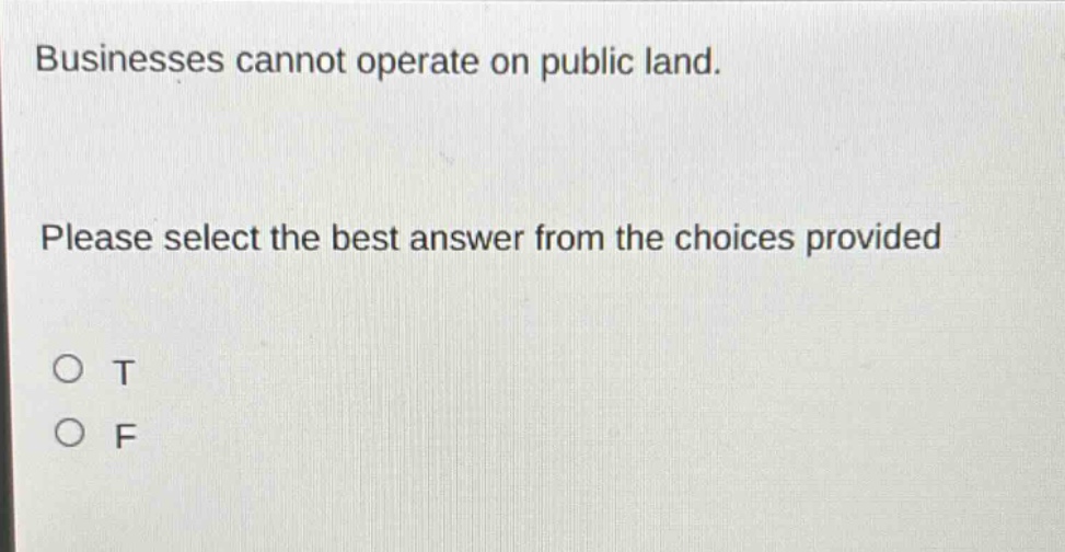 businesses cannot operate on public land. please select the best answer from the choices provided\no t\no f