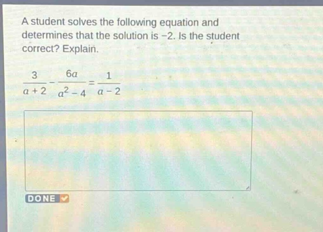 a student solves the following equation and determines that the solution is -2. is the student correct? explain.\n$\frac{3}{a + 2}-\frac{6a}{a^{2}-4}=\frac{1}{a - 2}$