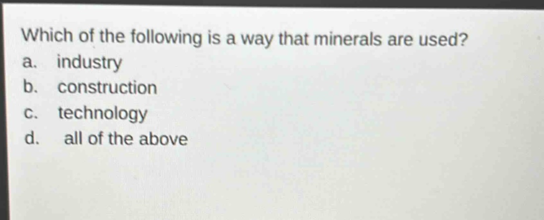 which of the following is a way that minerals are used? a. industry b. construction c. technology d. all of the above