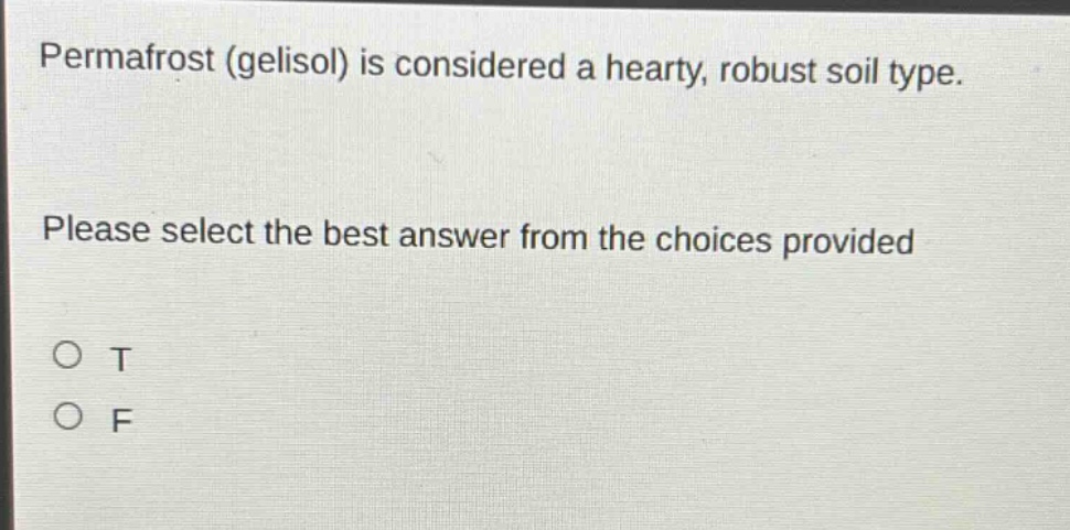 permafrost (gelisol) is considered a hearty, robust soil type. please select the best answer from the choices provided\no t\no f