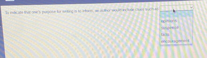 to indicate that ones purpose for writing is to inform, an author would include clues such as options: opinions, suspense, facts, encouragement