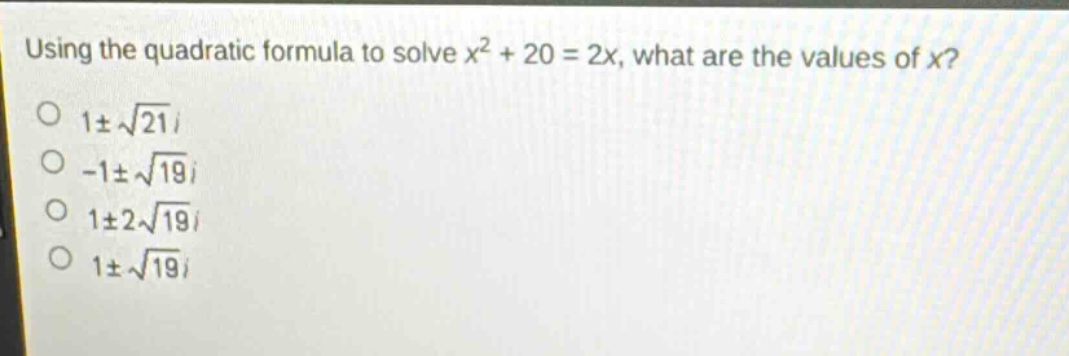using the quadratic formula to solve $x^{2}+20 = 2x$, what are the values of $x$?\n$1pmsqrt{21}i$\n$-1pmsqrt{19}i$\n$1pm2sqrt{19}i$\n$1pmsqrt{19}i$