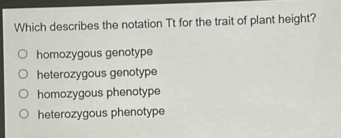 which describes the notation tt for the trait of plant height?\n○ homozygous genotype\n○ heterozygous genotype\n○ homozygous phenotype\n○ heterozygous phenotype
