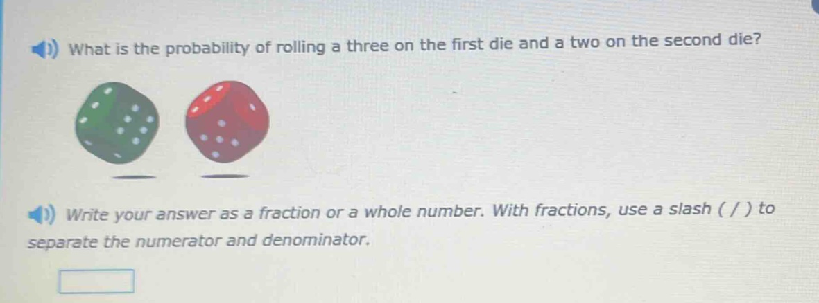 what is the probability of rolling a three on the first die and a two on the second die? write your answer as a fraction or a whole number. with fractions, use a slash ( / ) to separate the numerator and denominator.