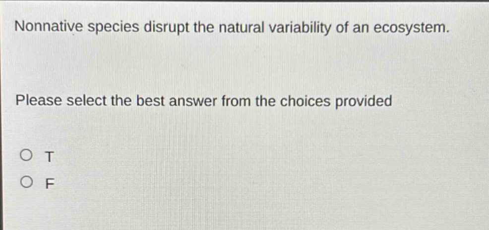 nonnative species disrupt the natural variability of an ecosystem. please select the best answer from the choices provided\no t\no f