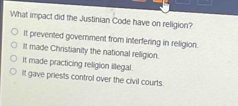 what impact did the justinian code have on religion?\nit prevented government from interfering in religion.\nit made christianity the national religion.\nit made practicing religion illegal.\nit gave priests control over the civil courts.