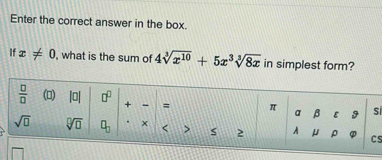 enter the correct answer in the box. if (x\neq0), what is the sum of (4sqrt3{x^{10}}+5x^{3}sqrt3{8x}) in simplest form?
