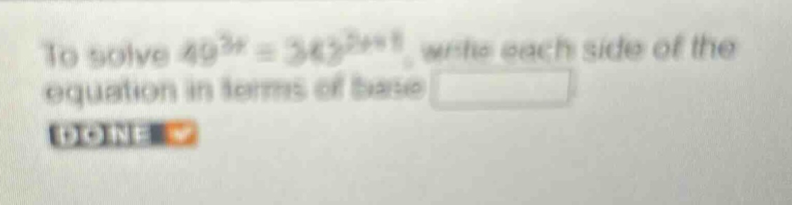 to solve $49^{3x}=343^{2x + 1}$, write each side of the equation in terms of base