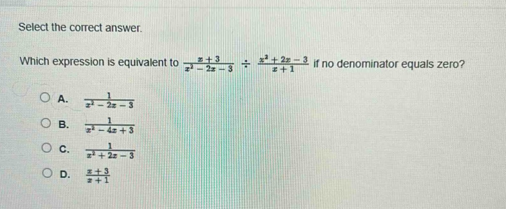 select the correct answer. which expression is equivalent to $\frac{x + 3}{x^{2}-2x - 3}div\frac{x^{2}+2x - 3}{x + 1}$ if no denominator equals zero?\na. $\frac{1}{x^{2}-2x - 3}$\nb. $\frac{1}{x^{2}-4x + 3}$\nc. $\frac{1}{x^{2}+2x - 3}$\nd. $\frac{x + 3}{x + 1}$