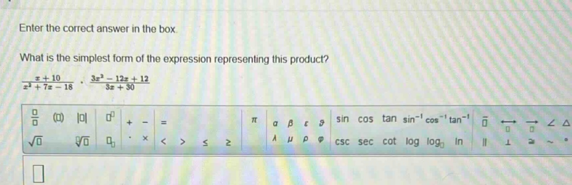 enter the correct answer in the box. what is the simplest form of the expression representing this product? $\frac{x + 10}{x^{2}+7x - 18}cdot\frac{3x^{2}-12x + 12}{3x + 30}$