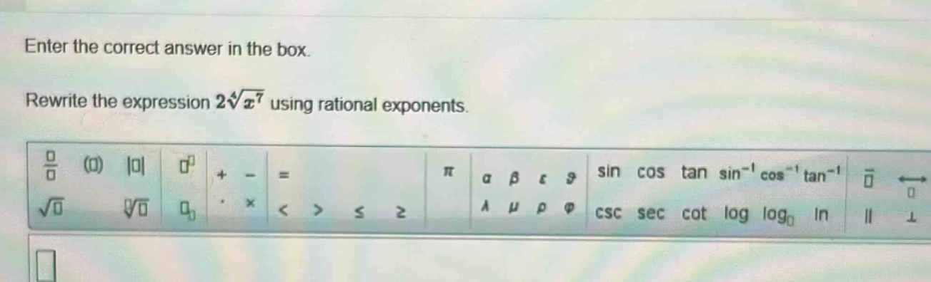 enter the correct answer in the box. rewrite the expression $2sqrt4{x^{7}}$ using rational exponents.