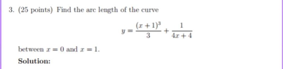 3. (25 points) find the arc length of the curve\n\ny = \frac{(x + 1)^3}{3}+\frac{1}{4x + 4}\n\nbetween (x = 0) and (x = 1).\n\nsolution: