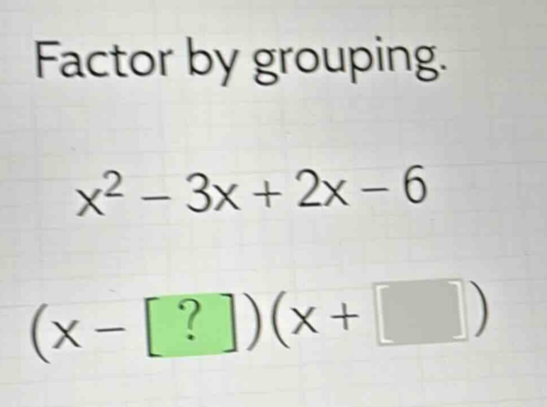 factor by grouping.\nx² - 3x + 2x - 6\n(x - ?)(x + )