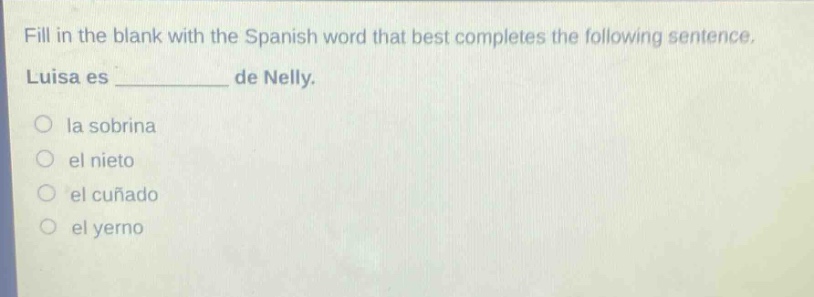 fill in the blank with the spanish word that best completes the following sentence. luisa es ______ de nelly.\no la sobrina\no el nieto\no el cuñado\no el yerno