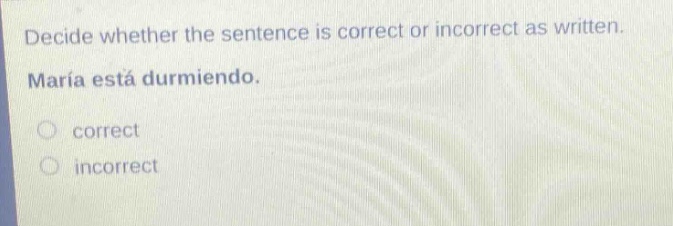 decide whether the sentence is correct or incorrect as written. maria está durmiendo. correct incorrect