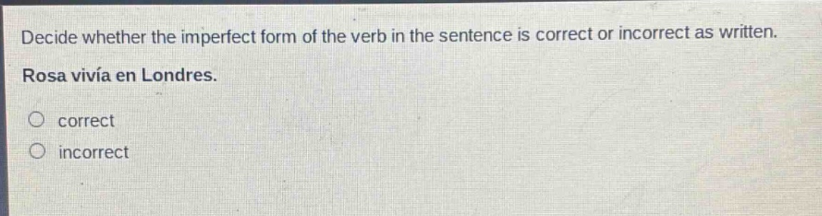 decide whether the imperfect form of the verb in the sentence is correct or incorrect as written. rosa vivía en londres. correct incorrect