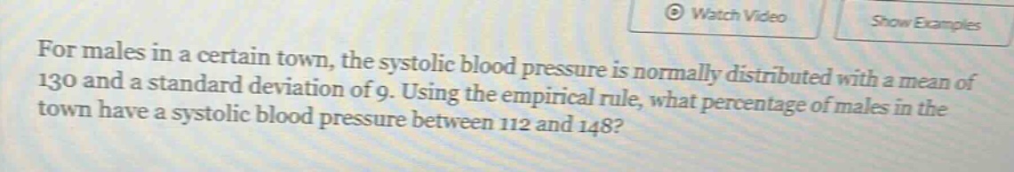 for males in a certain town, the systolic blood pressure is normally distributed with a mean of 130 and a standard deviation of 9. using the empirical rule, what percentage of males in the town have a systolic blood pressure between 112 and 148?