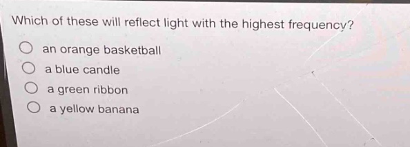 which of these will reflect light with the highest frequency?\n○ an orange basketball\n○ a blue candle\n○ a green ribbon\n○ a yellow banana