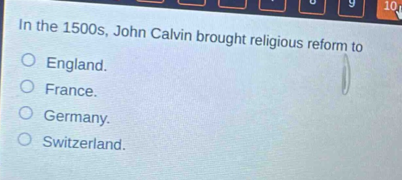 in the 1500s, john calvin brought religious reform to\nengland.\nfrance.\ngermany.\nswitzerland.