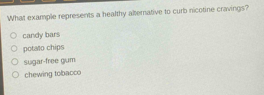 what example represents a healthy alternative to curb nicotine cravings?\n○ candy bars\n○ potato chips\n○ sugar - free gum\n○ chewing tobacco