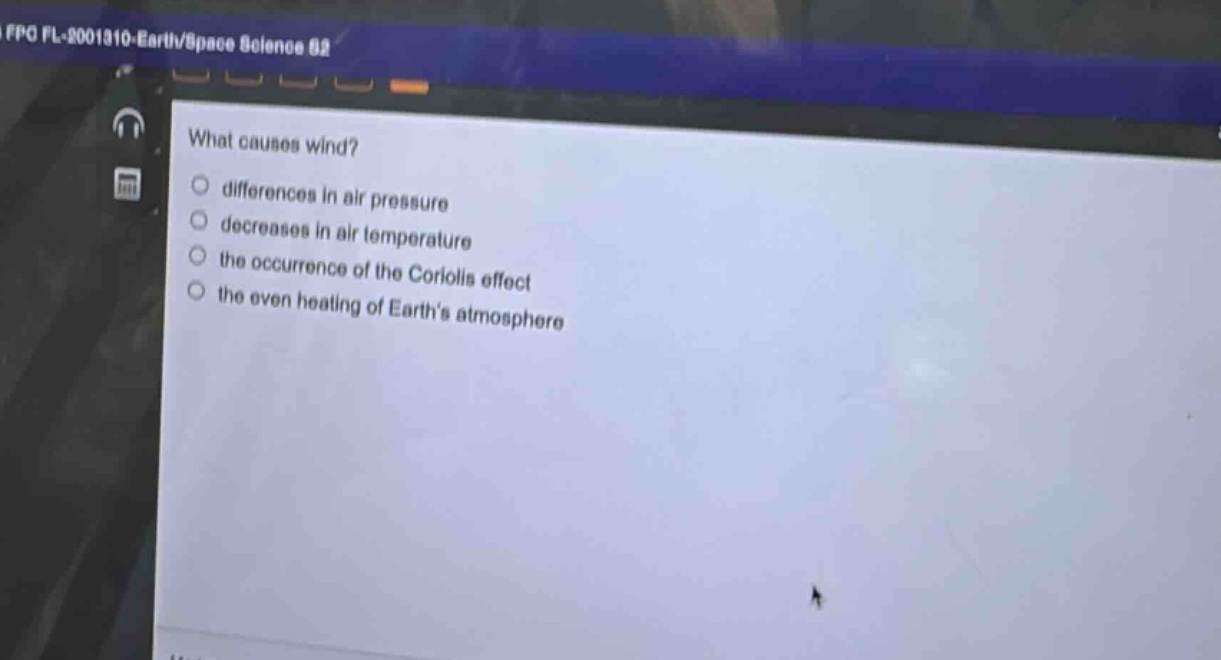 what causes wind?\ndifferences in air pressure\ndecreases in air temperature\nthe occurrence of the coriolis effect\nthe even heating of earths atmosphere
