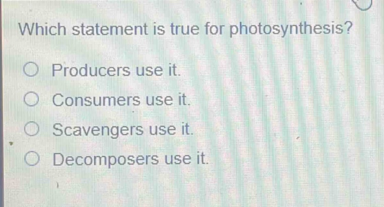 which statement is true for photosynthesis?\nproducers use it.\nconsumers use it.\nscavengers use it.\ndecomposers use it.
