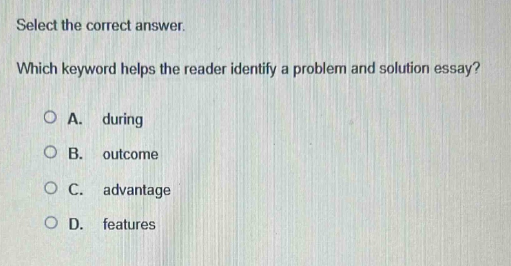select the correct answer. which keyword helps the reader identify a problem and solution essay? a. during b. outcome c. advantage d. features