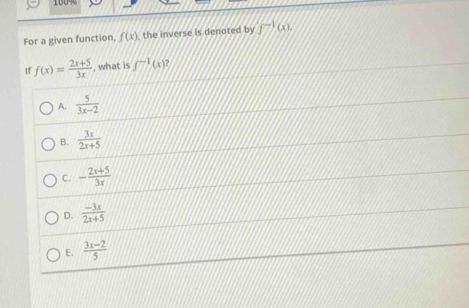 for a given function, $f(x)$, the inverse is denoted by $f^{-1}(x)$. if $f(x)=\frac{2x + 5}{3x}$, what is $f^{-1}(x)$?\na. $\frac{5}{3x - 2}$\nb. $\frac{3x}{2x + 5}$\nc. $-\frac{2x + 5}{3x}$\nd. $\frac{-3x}{2x + 5}$\ne. $\frac{3x - 2}{5}$