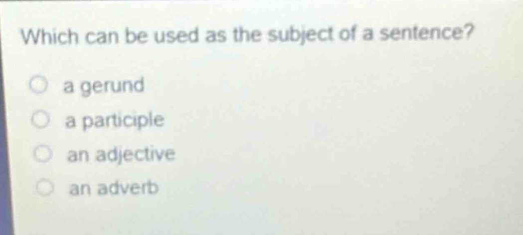which can be used as the subject of a sentence?\n a gerund\n a participle\n an adjective\n an adverb