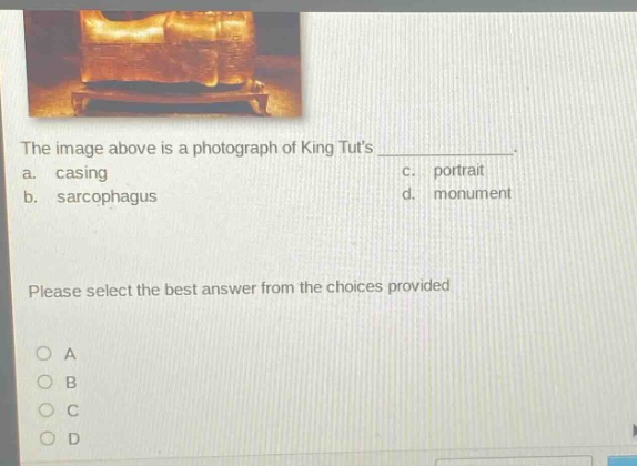 the image above is a photograph of king tuts _______________. a. casing c. portrait b. sarcophagus d. monument please select the best answer from the choices provided