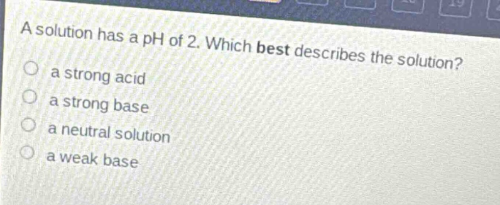 a solution has a ph of 2. which best describes the solution?\n a strong acid\n a strong base\n a neutral solution\n a weak base